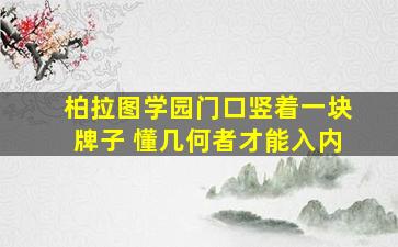 柏拉图学园门口竖着一块牌子 懂几何者才能入内